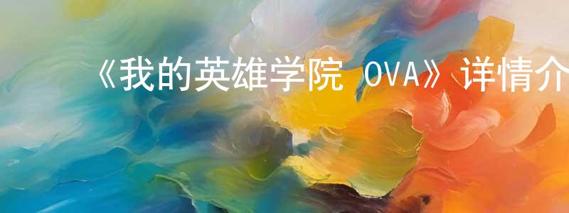 ﻿柴建新发布﻿《我的英雄学院 OVA》详情介绍_我的英雄学院 OVA已完结在线观看_我的英雄学院 OVA迅雷下载_日漫